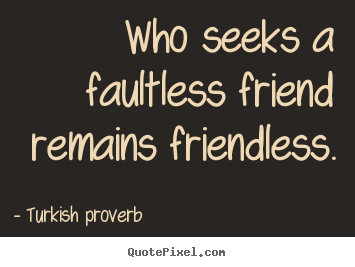 Friendship quote - Who seeks a faultless friend remains friendless.