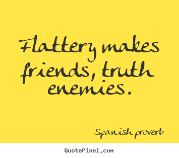 Friendship quotes - Flattery makes friends, truth enemies.