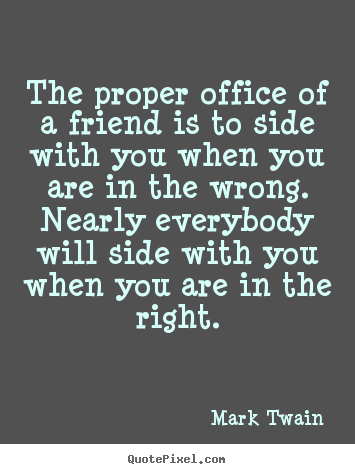 Mark Twain picture quotes - The proper office of a friend is to side with you when.. - Friendship quote