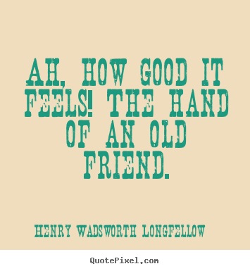 Diy picture quotes about friendship - Ah, how good it feels! the hand of an old friend.