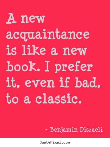 Friendship quotes - A new acquaintance is like a new book. i prefer it,..