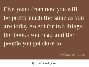 Five years from now you will be pretty much the.. Charles Jones  friendship quotes