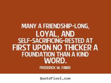Many a friendship-long, loyal, and self-sacrificing-rested at first.. Frederick W. Faber famous friendship quotes