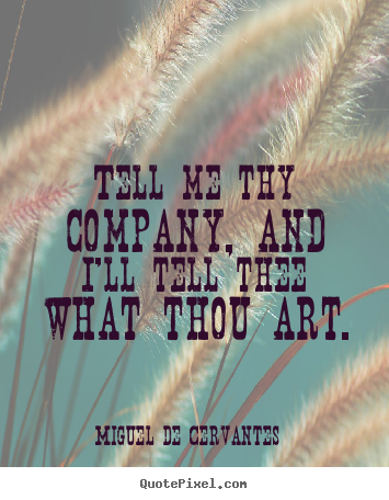 How to make picture quotes about friendship - Tell me thy company, and i'll tell thee what thou art.