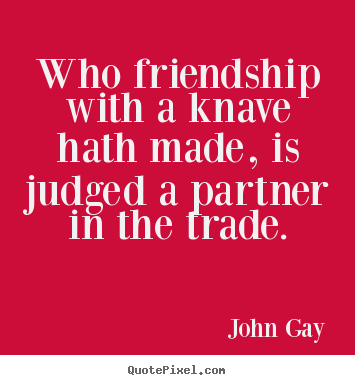 Quote about friendship - Who friendship with a knave hath made, is judged..