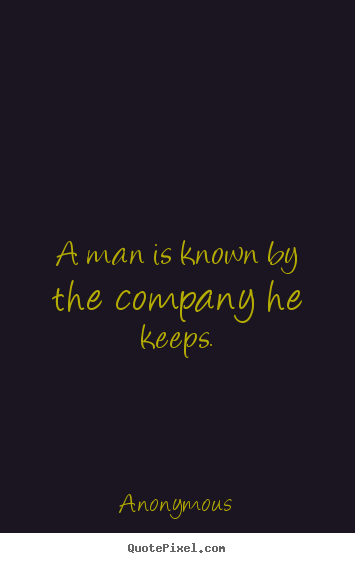 Quotes about friendship - A man is known by the company he keeps.