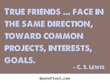 Design poster quotes about friendship - True friends ... face in the same direction, toward common..
