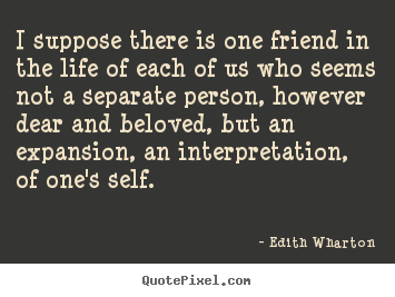 Quotes about friendship - I suppose there is one friend in the life of..
