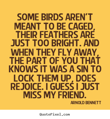 Arnold Bennett photo quote - Some birds aren't meant to be caged, their feathers are just too bright... - Friendship quote