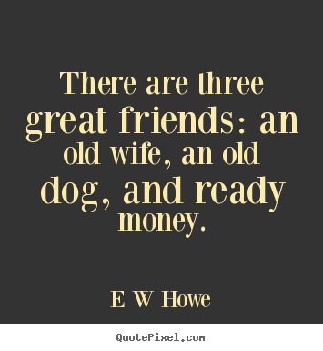 Friendship quotes - There are three great friends: an old wife, an old..
