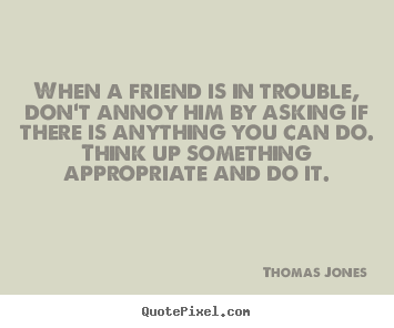 Thomas Jones photo quote - When a friend is in trouble, don't annoy him.. - Friendship sayings
