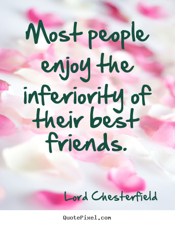 Quote about friendship - Most people enjoy the inferiority of their best..