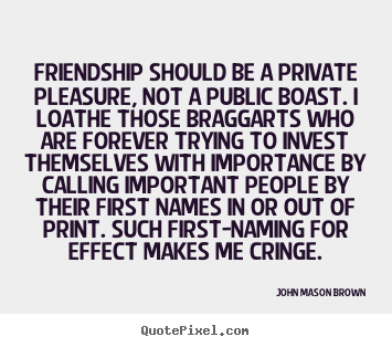 Quote about friendship - Friendship should be a private pleasure, not a public boast...