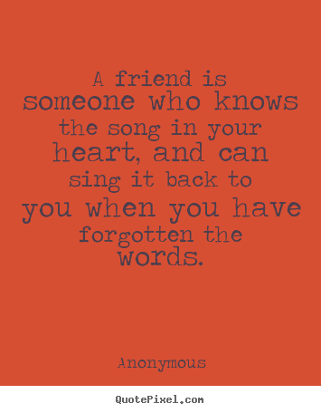 Quotes about friendship - A friend is someone who knows the song in your heart, and..