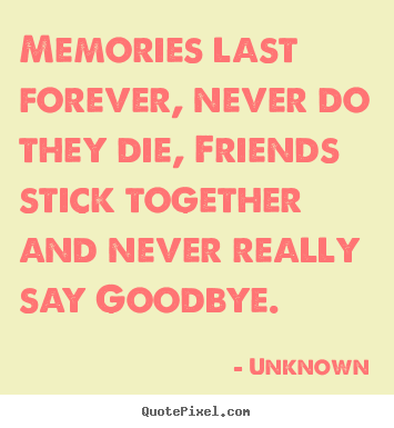Unknown picture quotes - Memories last forever, never do they die, friends stick together.. - Friendship quotes