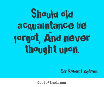 Quotes about friendship - Should old acquaintance be forgot, and never thought upon.