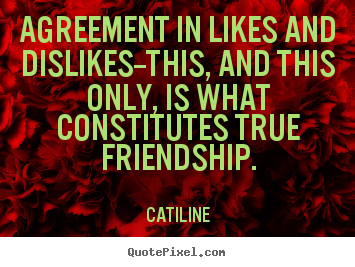 Catiline picture quote - Agreement in likes and dislikes--this, and this only, is.. - Friendship quote