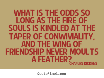 What is the odds so long as the fire of souls is kindled at the taper.. Charles Dickens good friendship quotes