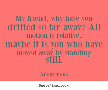 Create custom picture quotes about friendship - My friend, why have you drifted so far away? all..