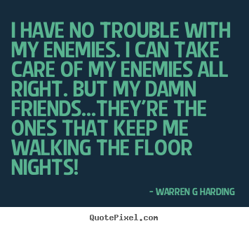Quotes about friendship - I have no trouble with my enemies. i can take care of my enemies all..