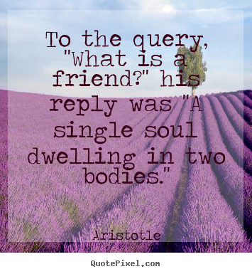 Design custom picture quotes about friendship - To the query, ''what is a friend?'' his reply was ''a single..