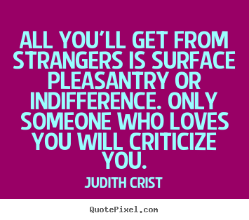 Friendship quote - All you'll get from strangers is surface pleasantry or indifference...