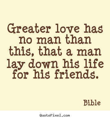 Greater love has no man than this, that a man lay down his life.. Bible great friendship quotes