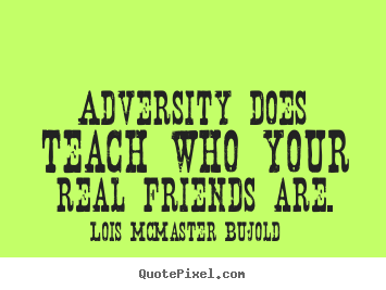 Quotes about friendship - Adversity does teach who your real friends are.