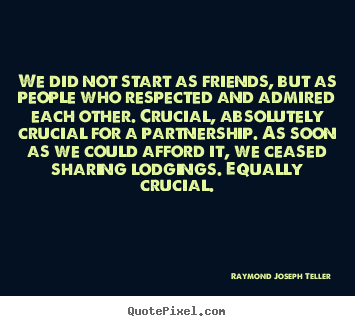 Design picture quotes about friendship - We did not start as friends, but as people who..