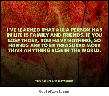 Friendship quotes - I've learned that all a person has in life is family and friends. if..