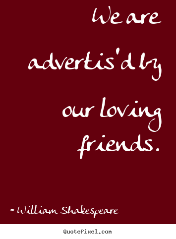 Create your own image sayings about friendship - We are advertis'd by our loving friends.