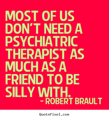 Quotes about friendship - Most of us don't need a psychiatric therapist as much as a..
