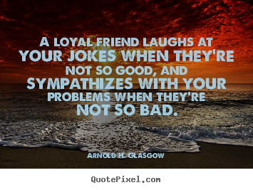 How to design image quotes about friendship - A loyal friend laughs at your jokes when they're not so good,..