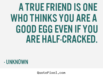 A true friend is one who thinks you are a good.. Unknown  friendship quotes
