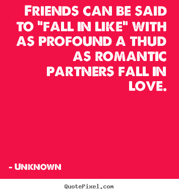 Friendship quote - Friends can be said to "fall in like" with as profound..