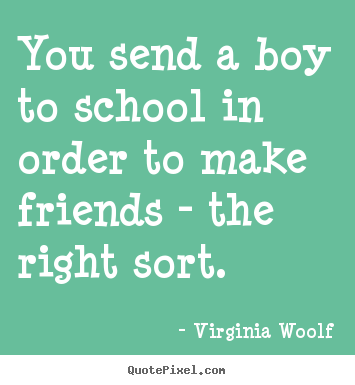 Friendship quote - You send a boy to school in order to make friends - the right..