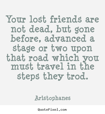Friendship quotes - Your lost friends are not dead, but gone before, advanced a stage..