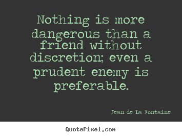 Friendship quote - Nothing is more dangerous than a friend without discretion;..