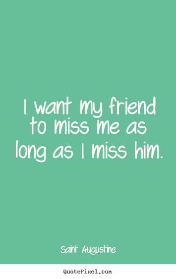 Create your own picture quotes about friendship - I want my friend to miss me as long as i miss..