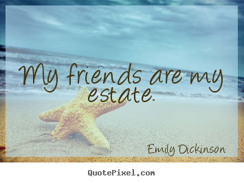 Quote about friendship - My friends are my estate.