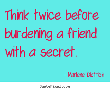Think twice before burdening a friend with.. Marlene Dietrich popular friendship quote