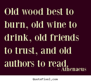 Create graphic pictures sayings about friendship - Old wood best to burn, old wine to drink, old friends..