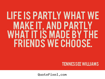 Life is partly what we make it, and partly what it is made by the friends.. Tennessee Williams  friendship quotes