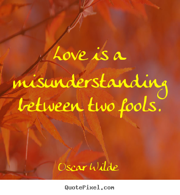 Quotes about friendship - Love is a misunderstanding between two fools.