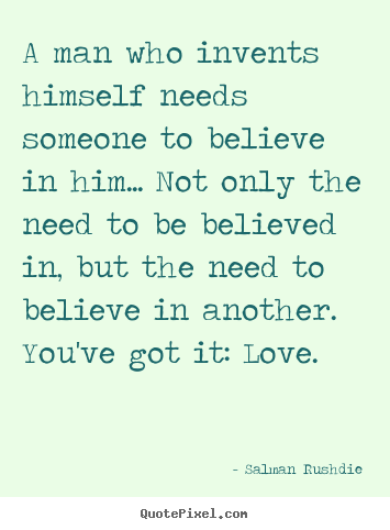 Friendship sayings - A man who invents himself needs someone to believe in him... not only..