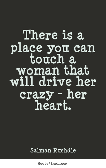 Quote about friendship - There is a place you can touch a woman that will drive..