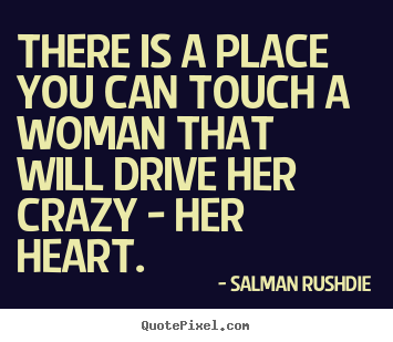 There is a place you can touch a woman that will drive her crazy.. Salman Rushdie best friendship quote