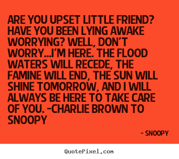 Snoopy poster quotes - Are you upset little friend? have you been lying awake worrying?.. - Friendship quotes