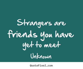 Create your own poster quotes about friendship - Strangers are friends you have yet to meet