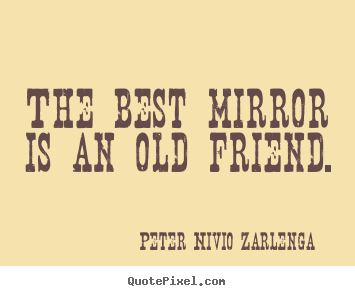 How to design picture quote about friendship - The best mirror is an old friend.